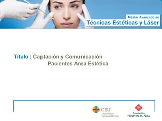 Máster Avanzado en
Técnicas Estéticas y Láser               Curso 2012 - 2013




 Título : Captación y Comunicación
               Pacientes Área Estética




 @cuizmkt
 