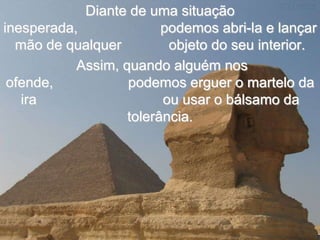 Diante de uma situação
inesperada,              podemos abri-la e lançar
  mão de qualquer         objeto do seu interior.
           Assim, quando alguém nos
 ofende,           podemos erguer o martelo da
   ira                   ou usar o bálsamo da
                   tolerância.
 