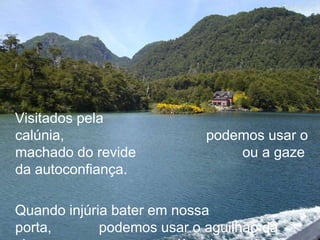 Visitados pela
calúnia,                    podemos usar o
machado do revide               ou a gaze
da autoconfiança.

Quando injúria bater em nossa
porta,       podemos usar o aguilhão da
 