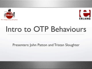 Intro to OTP Behaviours
 Presenters: John Patton and Tristan Sloughter
 