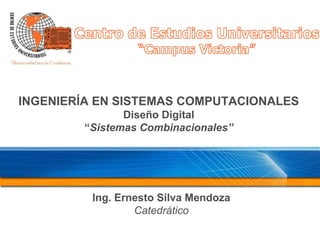 INGENIERÍA EN SISTEMAS COMPUTACIONALES
Diseño Digital
“Sistemas Combinacionales”
Ing. Ernesto Silva Mendoza
Catedrático
 