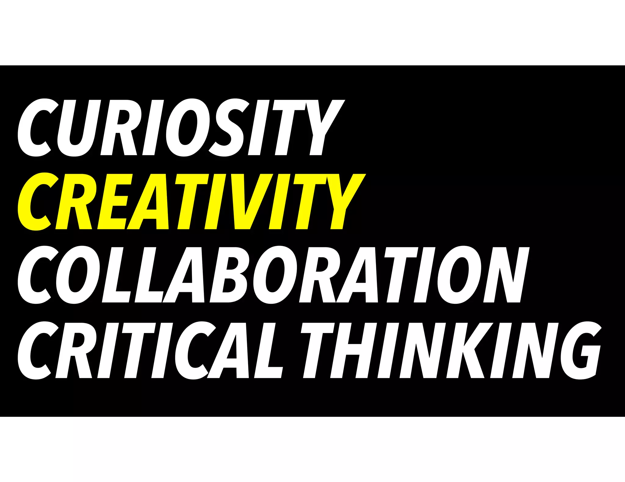 CRITICALTHINKING
COLLABORATION
CREATIVITY
CURIOSITY
 