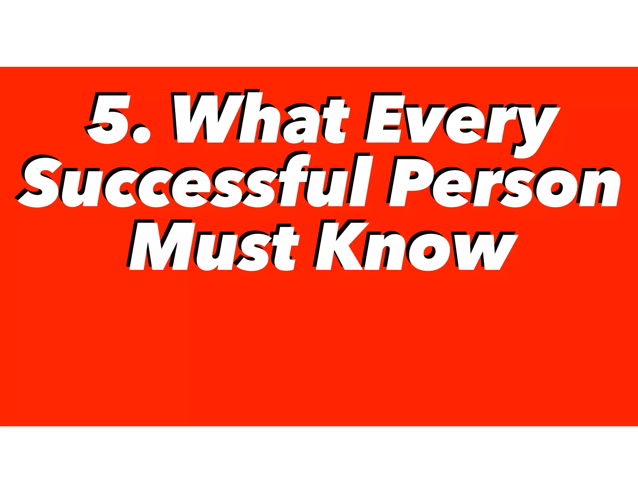 5. What Every
Successful Person
Must Know
5. What Every
Successful Person
Must Know
 