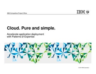 © 2014 IBM Corporation 
IBM Competitive Project Office 
Cloud. Pure and simple. 
Accelerate application deployment 
with Patterns of Expertise 
 