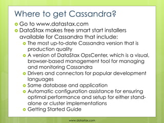 Where to get Cassandra?
  Go to www.datastax.com
  DataStax makes free smart start installers
    available for Cassan...