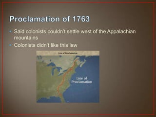 • Said colonists couldn’t settle west of the Appalachian
  mountains
• Colonists didn’t like this law
 