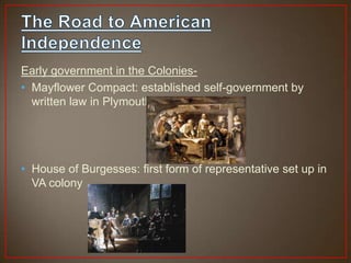 Early government in the Colonies-
• Mayflower Compact: established self-government by
  written law in Plymouth Colony




• House of Burgesses: first form of representative set up in
  VA colony
 
