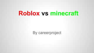 Roblox vs minecraft
By careerproject
 