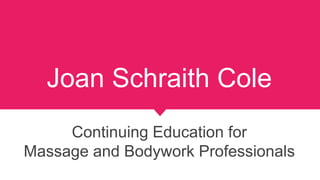 Joan Schraith Cole
Continuing Education for
Massage and Bodywork Professionals
 