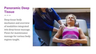 Panoramic Deep
Tissue
Deep tissue body
mechanics and overview
of modalities integrated
into deep tissue massage.
Flows for...