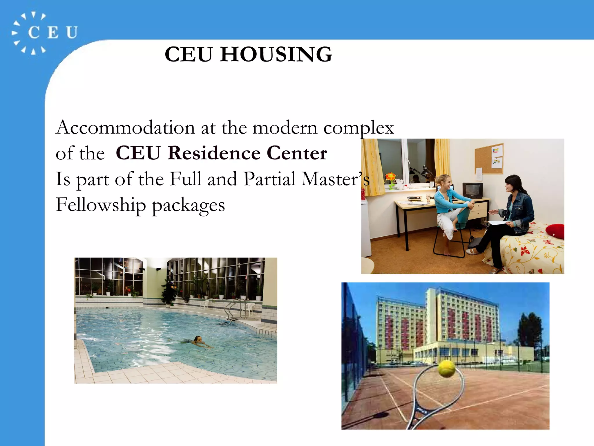 CEU HOUSING Accommodation at the modern complex of the  CEU Residence Center   Is part of the Full and Partial Master’s Fellowship packages 