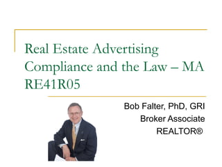 Real Estate Advertising
Compliance and the Law – MA
RE41R05
Bob Falter, PhD, GRI
Broker Associate
REALTOR®
 