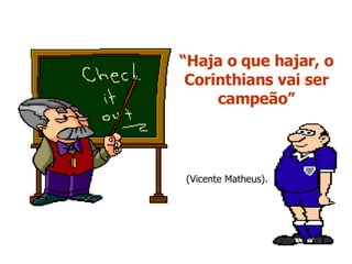 “ Haja o que hajar, o Corinthians vai ser campeão” (Vicente Matheus). 