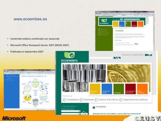 www.ecoembes.es
• Contenido estático combinado con Javascript
• Microsoft Office Sharepoint Server 2007 (MOSS 2007)
• Publicada en Septiembre 2007
 