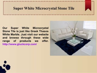 Super White Microcrystal Stone Tile
Our Super White Microcrystal
Stone Tile is just like Greek Thasos
White Marble. Just visit our website
and browse through these wide
range of products we offer.
http://www.gluckcorp.com/
 