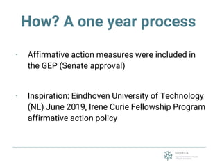 How? A one year process
· Affirmative action measures were included in
the GEP (Senate approval)
· Inspiration: Eindhoven ...
