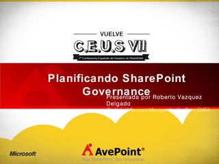 Planificando SharePoint Governance Presentada por Roberto Vazquez Delgado Technical Account Manager for AvePoint EMEA 