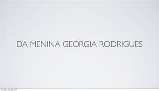 DA MENINA GEÓRGIA RODRIGUES




Thursday, October 6, 11
 