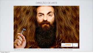 DIREÇÃO DE ARTE




                          Only with Stihl. Giacometti, São Paulo, Brazil. Chief Creative Ofﬁcers: Daniel Rasello, Julio Isnard. Art Director: Felipe Previtali Copywriter: Patrizia Scala

Thursday, October 6, 11
 