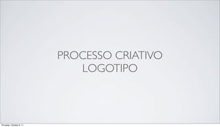 PROCESSO CRIATIVO
                             LOGOTIPO



Thursday, October 6, 11
 