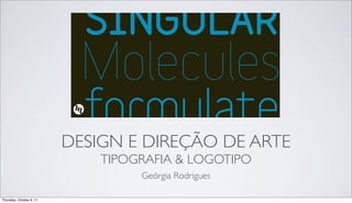 DESIGN E DIREÇÃO DE ARTE
                              TIPOGRAFIA & LOGOTIPO
                                   Geórgia Rodrigues

Thursday, October 6, 11
 