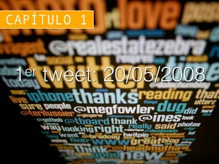 1er tweet: 20/05/2008
CAPÍTULO 1
 