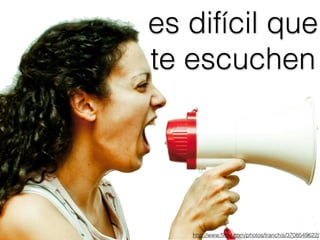 es difícil que
te escuchen
http://www.ﬂickr.com/photos/tranchis/3708549622/
 
