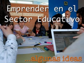 Emprender en el
Sector Educativo
...algunas ideas
 
