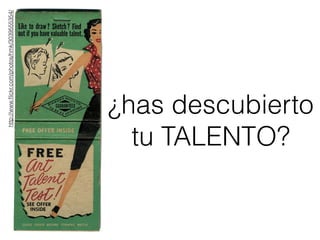 http://www.ﬂickr.com/photos/hmk/3039555354/
¿has descubierto
tu TALENTO?
 