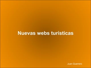 Nuevas webs turísticas
Juan Guerrero
 
