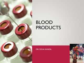 BLOOD
PRODUCTS
DR/ SOHA KANDIL
 