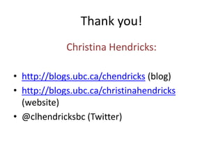 Thank you! 
Christina Hendricks: 
• http://blogs.ubc.ca/chendricks (blog) 
• http://blogs.ubc.ca/christinahendricks 
(website) 
• @clhendricksbc (Twitter) 
