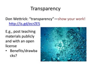 Transparency 
Don Wettrick: “transparency”—show your work! 
http://is.gd/ecrZE5 
E.g., post teaching 
materials publicly 
and with an open 
license 
• Benefits/drawba 
cks? 
 