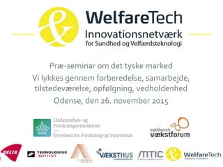 Præ-seminar om det tyske marked
Vi lykkes gennem forberedelse, samarbejde,
tilstedeværelse, opfølgning, vedholdenhed
Odense, den 26. november 2015
 