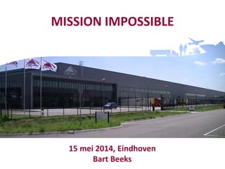 MISSION IMPOSSIBLE
15 mei 2014, Eindhoven
Bart Beeks
 