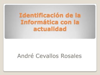 Identificación de la Informática con la actualidad André Cevallos Rosales 