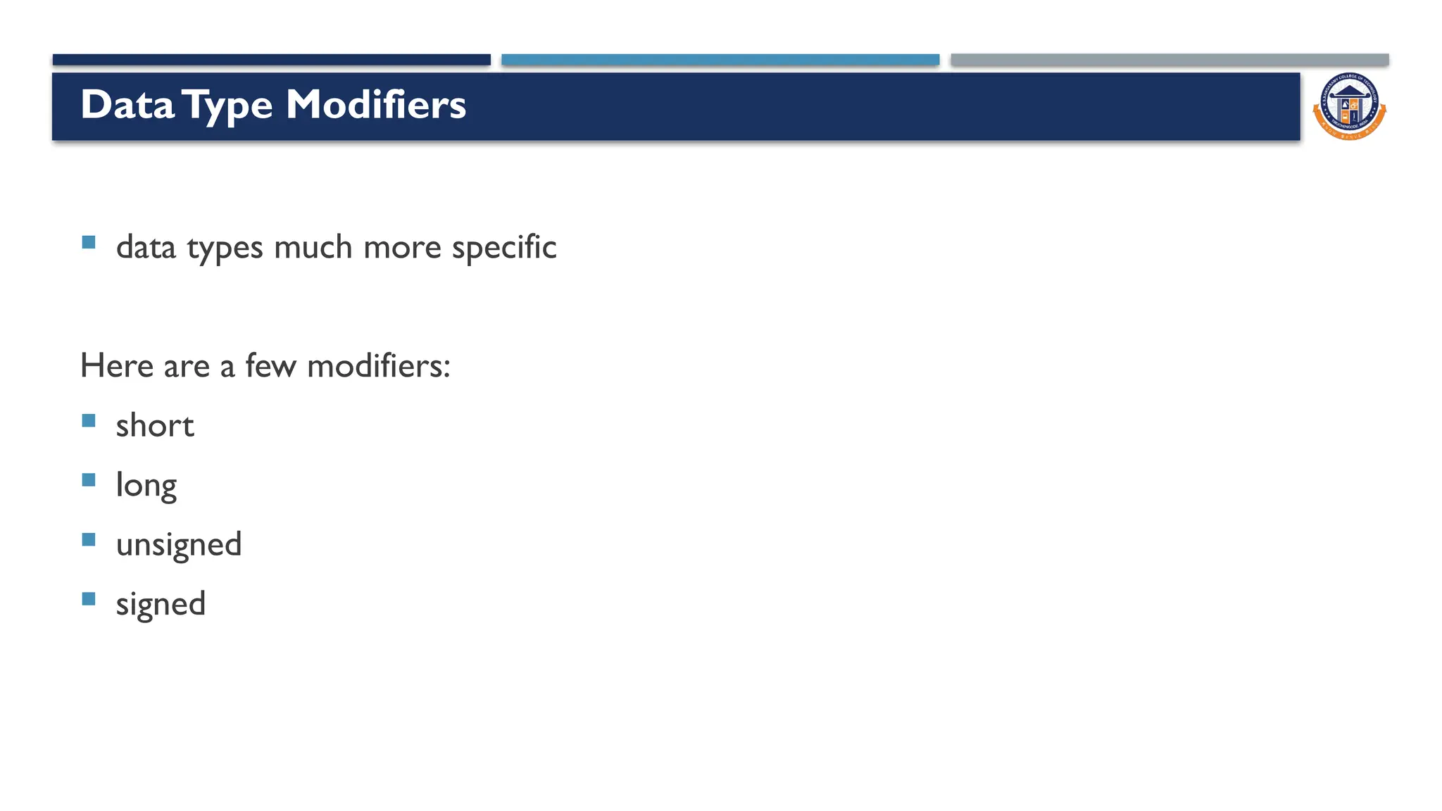 DataType Modifiers
 data types much more specific
Here are a few modifiers:
 short
 long
 unsigned
 signed
 