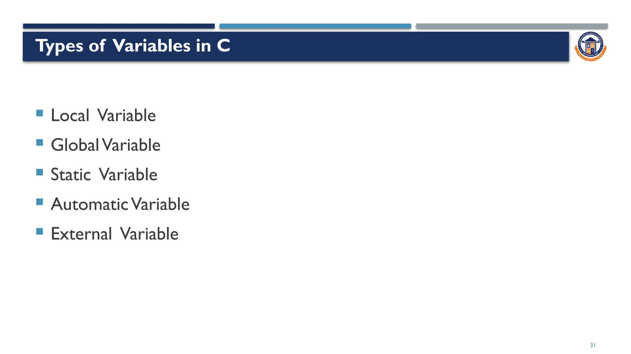 Types of Variables in C
 Local Variable
 GlobalVariable
 Static Variable
 AutomaticVariable
 External Variable
31
 