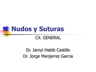 Nudos y Suturas
CX. GENERAL
Dr. Jamyl Habib Castillo
Dr. Jorge Manjarrez Garcia
 