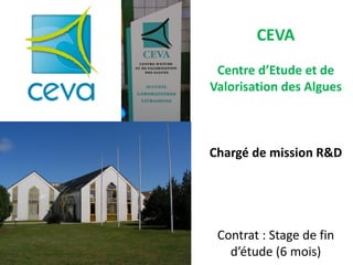 CEVA
 Centre d’Etude et de
Valorisation des Algues



Chargé de mission R&D




 Contrat : Stage de fin
   d’étude (6 mois)
 