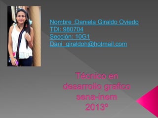 Nombre :Daniela Giraldo Oviedo
TDI: 980704
Sección: 10G1
Dani_giraldoh@hotmail.com
 