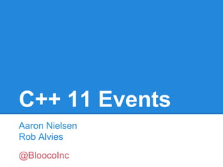 C++ 11 Events
Aaron Nielsen
Rob Alvies
@BloocoInc

 