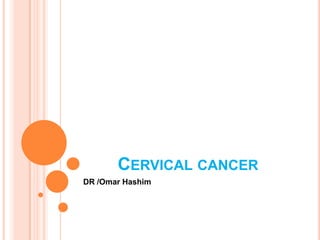 CERVICAL CANCER
DR /Omar Hashim
 