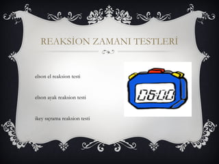 REAKSİON ZAMANI TESTLERİ 
elson el reaksion testi 
elson ayak reaksion testi 
ikey sıçrama reaksion testi 
 
