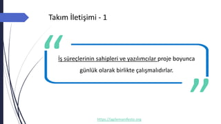 Takım İletişimi - 1
https://agilemanifesto.org
İş süreçlerinin sahipleri ve yazılımcılar proje boyunca
günlük olarak birlikte çalışmalıdırlar.
-- Author
 