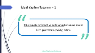 İdeal Yazılım Tasarımı - 1
https://agilemanifesto.org
Teknik mükemmeliyet ve iyi tasarım konusuna sürekli
özen göstermek çevikliği artırır.
-- Author
 