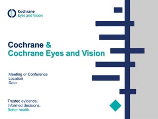 Trusted evidence.
Informed decisions.
Better health.
Meeting or Conference
Location
Date
Cochrane &
Cochrane Eyes and Vision
 