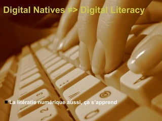 Digital Natives  ≠> Digital Literacy   La litératie numérique aussi, ça s’apprend 