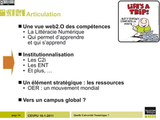 Articulation Une vue web2.O des compétences La Littéracie Numérique Qui permet d’apprendre  et qui s’apprend  Institutionnalisation Les C2i Les ENT Et plus, … Un élément stratégique : les ressources OER : un mouvement mondial Vers un campus global ?  