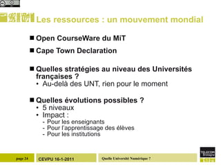 Les ressources : un mouvement mondial Open CourseWare du MiT Cape Town Declaration Quelles stratégies au niveau des Universités françaises ? Au-delà des UNT, rien pour le moment Quelles évolutions possibles ?  5 niveaux Impact : Pour les enseignants Pour l’apprentissage des élèves Pour les institutions 